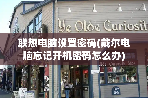 联想电脑设置密码(戴尔电脑忘记开机密码怎么办)