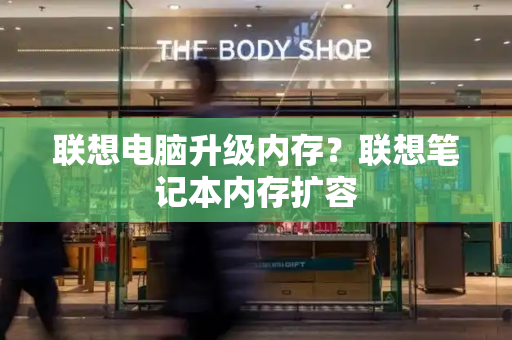 联想电脑升级内存？联想笔记本内存扩容-第1张图片-星选测评