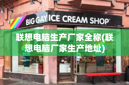 联想电脑生产厂家全称(联想电脑厂家生产地址)