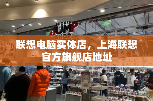 联想电脑实体店，上海联想官方旗舰店地址