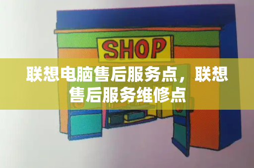 联想电脑售后服务点，联想售后服务维修点