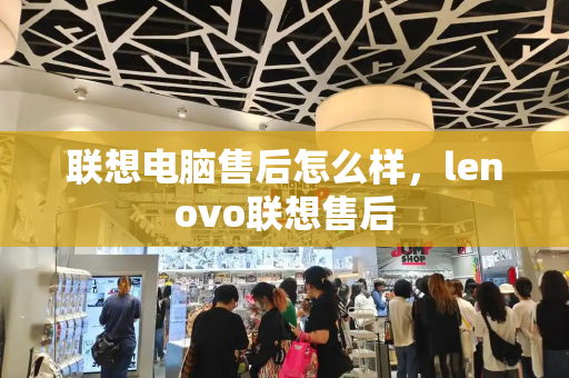 联想电脑售后怎么样，lenovo联想售后-第1张图片-星选测评