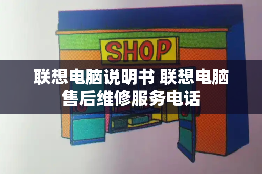 联想电脑说明书 联想电脑售后维修服务电话