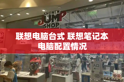 联想电脑台式 联想笔记本电脑配置情况-第1张图片-星选测评