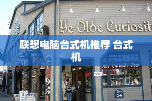 联想电脑台式机推荐 台式机