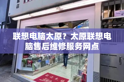 联想电脑太原？太原联想电脑售后维修服务网点-第1张图片-星选测评