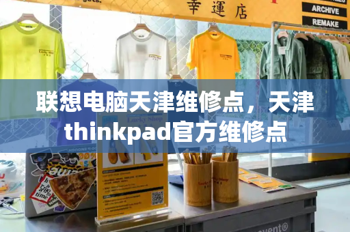 联想电脑天津维修点，天津thinkpad官方维修点-第1张图片-星选测评