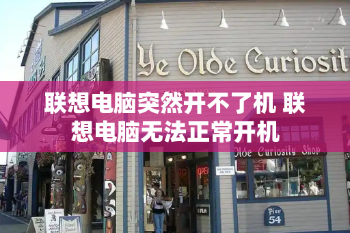 联想电脑突然开不了机 联想电脑无法正常开机-第1张图片-星选测评