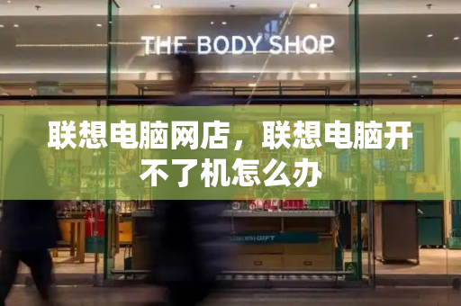联想电脑网店，联想电脑开不了机怎么办-第1张图片-星选测评