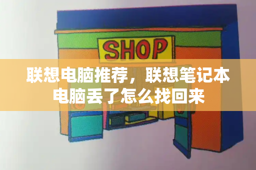 联想电脑推荐，联想笔记本电脑丢了怎么找回来