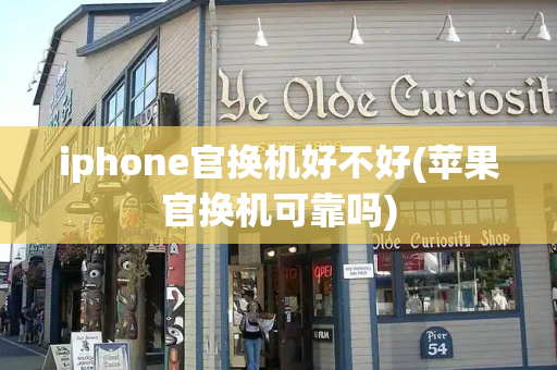 iphone官换机好不好(苹果官换机可靠吗)-第1张图片-星选测评