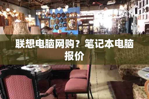 联想电脑网购？笔记本电脑报价