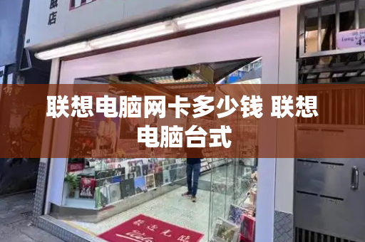 联想电脑网卡多少钱 联想电脑台式