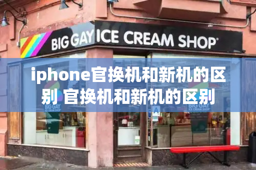 iphone官换机和新机的区别 官换机和新机的区别