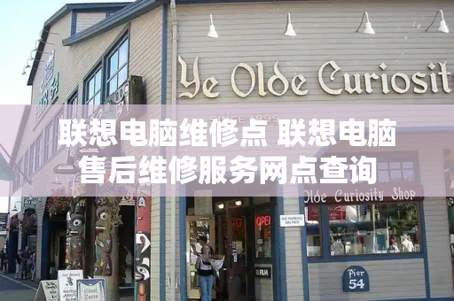联想电脑维修点 联想电脑售后维修服务网点查询-第1张图片-星选测评