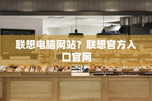 联想电脑网站？联想官方入口官网