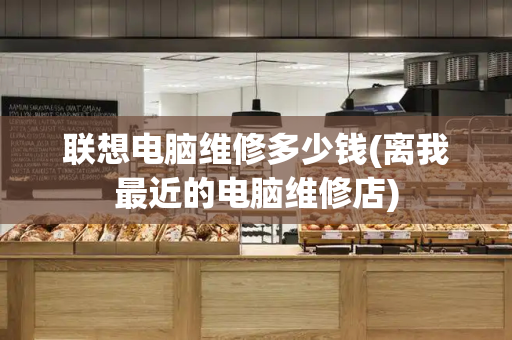 联想电脑维修多少钱(离我最近的电脑维修店)