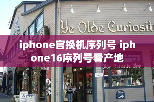 iphone官换机序列号 iphone16序列号看产地