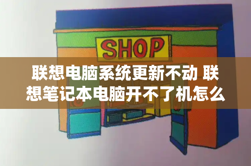 联想电脑系统更新不动 联想笔记本电脑开不了机怎么办
