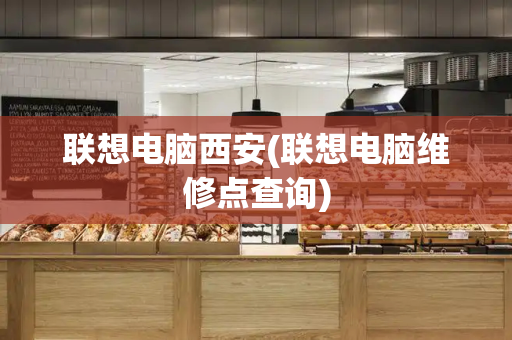 联想电脑西安(联想电脑维修点查询)-第1张图片-星选测评
