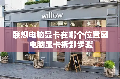 联想电脑显卡在哪个位置图 电脑显卡拆卸步骤