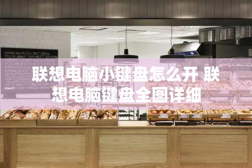 联想电脑小键盘怎么开 联想电脑键盘全图详细-第1张图片-星选测评