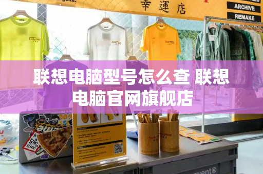 联想电脑型号怎么查 联想电脑官网旗舰店
