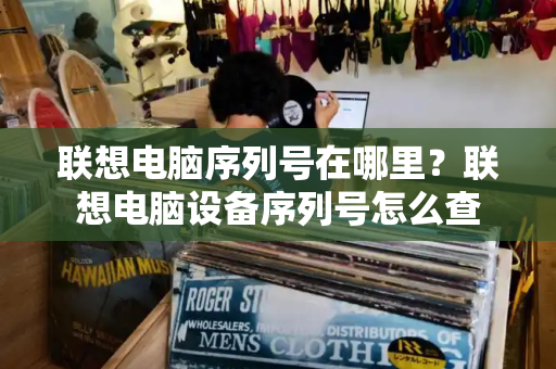 联想电脑序列号在哪里？联想电脑设备序列号怎么查