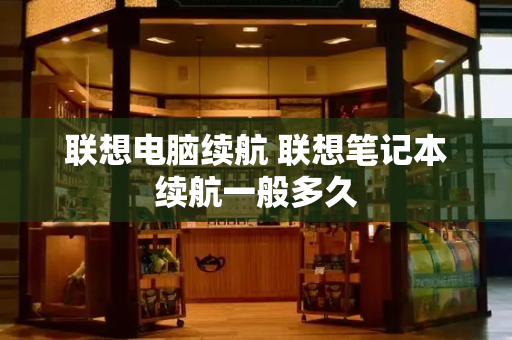 联想电脑续航 联想笔记本续航一般多久