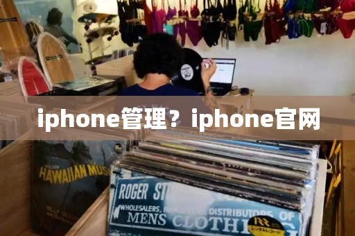 iphone管理？iphone官网