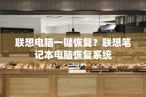 联想电脑一键恢复？联想笔记本电脑恢复系统-第1张图片-星选测评