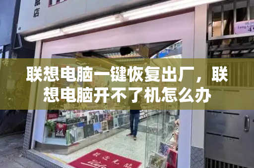 联想电脑一键恢复出厂，联想电脑开不了机怎么办