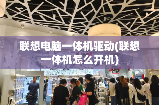 联想电脑一体机驱动(联想一体机怎么开机)