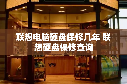 联想电脑硬盘保修几年 联想硬盘保修查询-第1张图片-星选测评