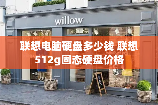 联想电脑硬盘多少钱 联想512g固态硬盘价格
