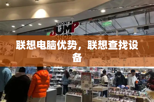 联想电脑优势，联想查找设备-第1张图片-星选测评
