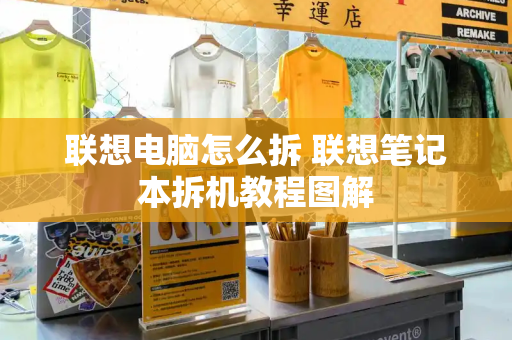 联想电脑怎么拆 联想笔记本拆机教程图解