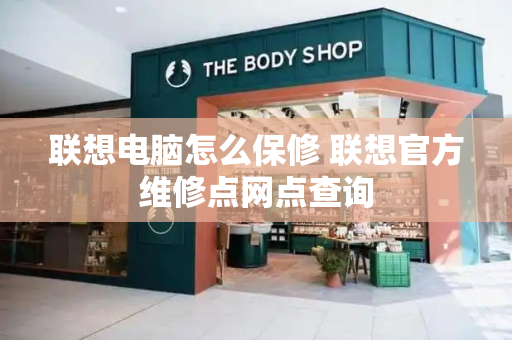 联想电脑怎么保修 联想官方维修点网点查询-第1张图片-星选测评