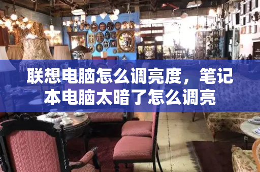 联想电脑怎么调亮度，笔记本电脑太暗了怎么调亮-第1张图片-星选测评