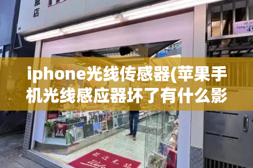 iphone光线传感器(苹果手机光线感应器坏了有什么影响)