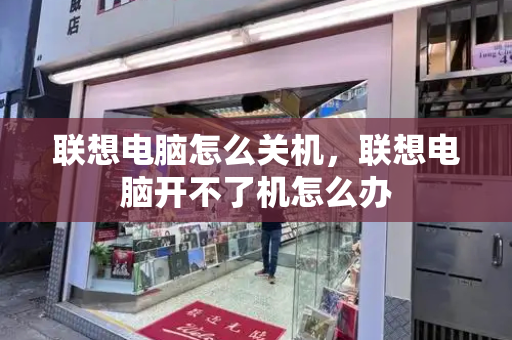 联想电脑怎么关机，联想电脑开不了机怎么办-第1张图片-星选测评