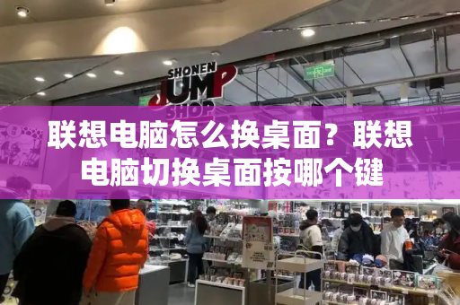 联想电脑怎么换桌面？联想电脑切换桌面按哪个键