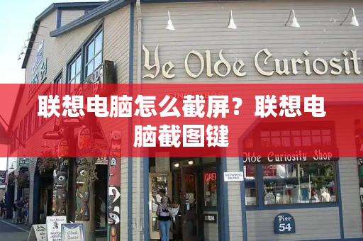 联想电脑怎么截屏？联想电脑截图键-第1张图片-星选测评