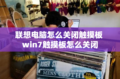 联想电脑怎么关闭触摸板 win7触摸板怎么关闭