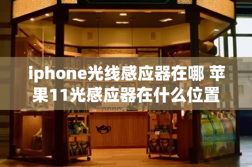 iphone光线感应器在哪 苹果11光感应器在什么位置