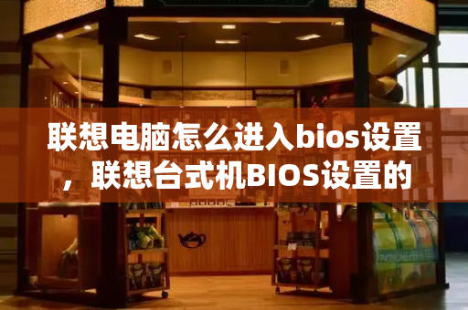 联想电脑怎么进入bios设置，联想台式机BIOS设置的按键