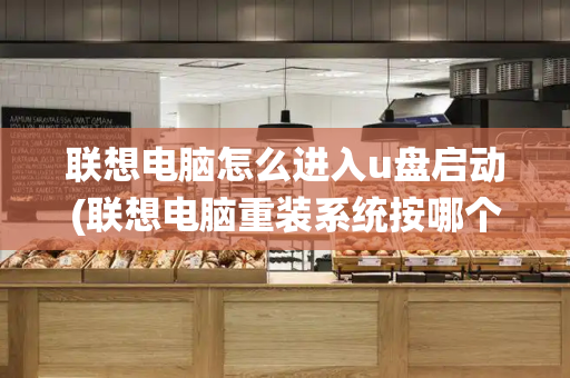 联想电脑怎么进入u盘启动(联想电脑重装系统按哪个键)
