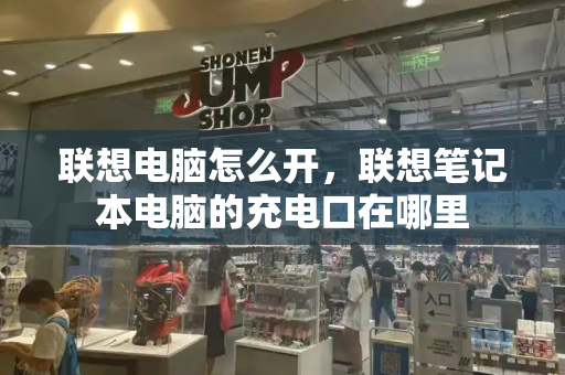 联想电脑怎么开，联想笔记本电脑的充电口在哪里-第1张图片-星选测评