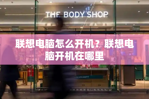 联想电脑怎么开机？联想电脑开机在哪里-第1张图片-星选测评