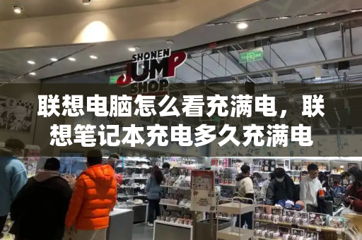 联想电脑怎么看充满电，联想笔记本充电多久充满电